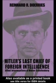 Hitler's Last Chief of Foreign Intelligence : Allied Interrogations of Walter Schellenberg