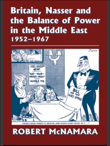 Britain, Nasser and the Balance of Power in the Middle East, 1952-1977 : From The Eygptian Revolution to the Six Day War