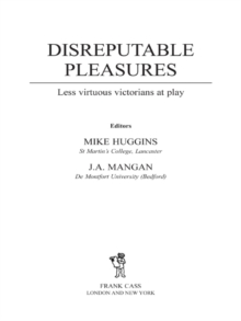 Disreputable Pleasures : Less Virtuous Victorians at Play