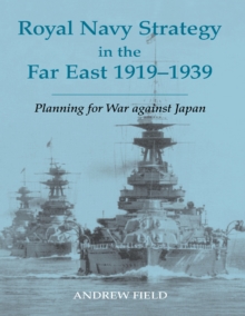 Royal Navy Strategy in the Far East 1919-1939 : Planning for War Against Japan