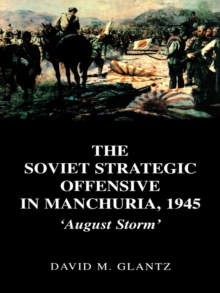 The Soviet Strategic Offensive in Manchuria, 1945 : 'August Storm'