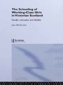 The Schooling of Working-Class Girls in Victorian Scotland : Gender, Education and Identity