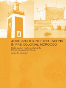 Jihad and its Interpretation in Pre-Colonial Morocco : State-Society Relations during the French Conquest of Algeria