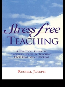 Stress Free Teaching : A Practical Guide to Tackling Stress in Teaching, Lecturing and Tutoring