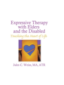 Expressive Therapy With Elders and the Disabled : Touching the Heart of Life