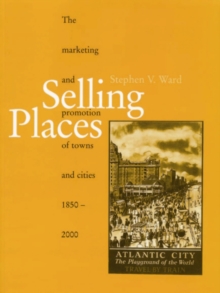 Selling Places : The Marketing and Promotion of Towns and Cities 1850-2000