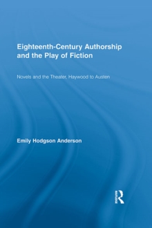 Eighteenth-Century Authorship and the Play of Fiction : Novels and the Theater, Haywood to Austen