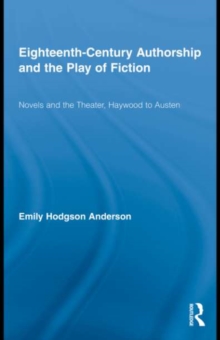 Eighteenth-Century Authorship and the Play of Fiction : Novels and the Theater, Haywood to Austen