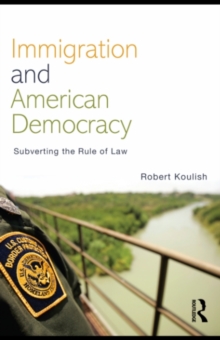 Immigration and American Democracy : Subverting the Rule of Law