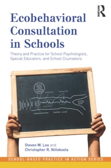 Ecobehavioral Consultation in Schools : Theory and Practice for School Psychologists, Special Educators, and School Counselors