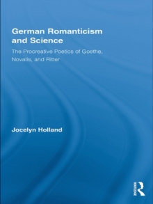 German Romanticism and Science : The Procreative Poetics of Goethe, Novalis, and Ritter