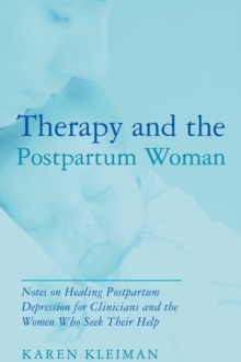 Therapy and the Postpartum Woman : Notes on Healing Postpartum Depression for Clinicians and the Women Who Seek their Help