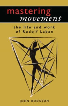 Mastering Movement : The Life and Work of Rudolf Laban