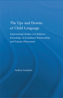 The Ups and Downs of Child Language : Experimental Studies on Children's Knowledge of Entailment Relationships and Polarity Phenomena