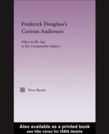 Frederick Douglass's Curious Audiences : Ethos in the Age of the Consumable Subject