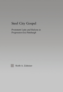 Steel City Gospel : Protestant Laity and Reform in Progressive-Era Pittsburgh