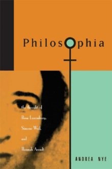 Philosophia : The Thought of Rosa Luxemborg, Simone Weil, and Hannah Arendt