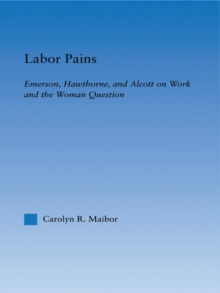 Labor Pains : Emerson, Hawthorne, & Alcott on Work, Women, & the Development of the Self