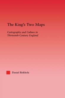 The King's Two Maps : Cartography & Culture in Thirteenth-Century England