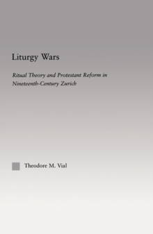 Liturgy Wars : Ritual Theory and Protestant Reform in Nineteenth-Century Zurich