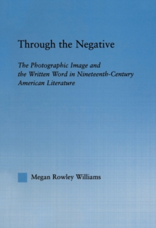 Through the Negative : The Photographic Image and the Written Word in Nineteenth-Century American Literature