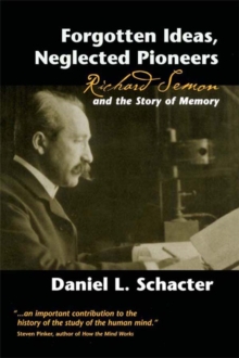 Forgotten Ideas, Neglected Pioneers : Richard Semon and the Story of Memory