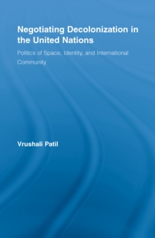 Negotiating Decolonization in the United Nations : Politics of Space, Identity, and International Community