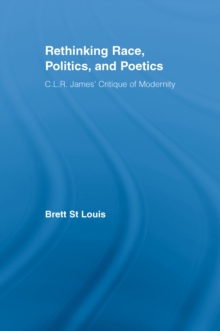 Rethinking Race, Politics, and Poetics : C.L.R. James' Critique of Modernity