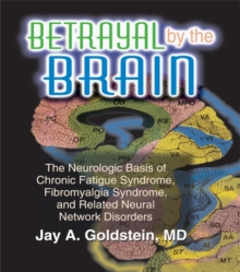 Betrayal by the Brain : The Neurologic Basis of Chronic Fatigue Syndrome, Fibromyalgia Syndrome, and Related Neural Network