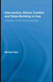 Intervention, Ethnic Conflict and State-Building in Iraq : A Paradigm for the Post-Colonial State