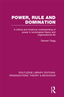 Power, Rule and Domination (RLE: Organizations) : A Critical and Empirical Understanding of Power in Sociological Theory and Organizational Life