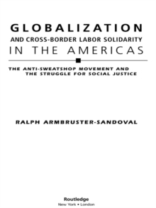 Globalization and Cross-Border Labor Solidarity in the Americas : The Anti-Sweatshop Movement and the Struggle for Social Justice