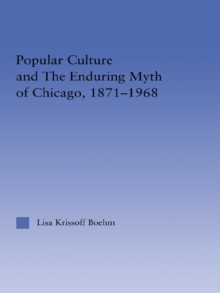 Popular Culture and the Enduring Myth of Chicago, 1871-1968