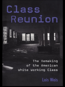 Class Reunion : The Remaking of the American White Working Class