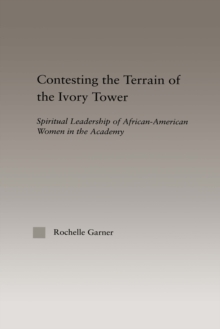 Contesting the Terrain of the Ivory Tower : Spiritual Leadership of African American Women in the Academy