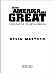 When America Was Great : The Fighting Faith of Liberalism in Post-War America