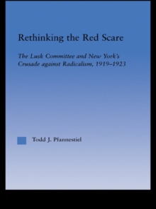 Rethinking the Red Scare : The Lusk Committee and New York's Crusade Against Radicalism, 1919-1923