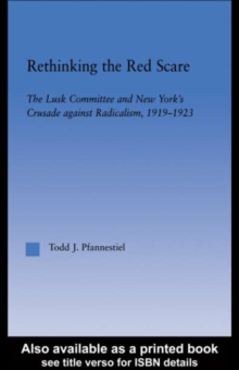 Rethinking the Red Scare : The Lusk Committee and New York's Crusade Against Radicalism, 1919-1923