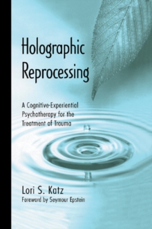 Holographic Reprocessing : A Cognitive-Experiential Psychotherapy for the Treatment of Trauma