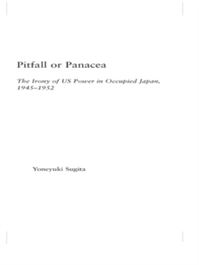 Pitfall or Panacea : The Irony of U.S. Power in Occupied Japan, 1945-1952