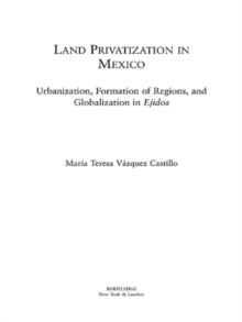 Land Privatization in Mexico : Urbanization, Formation of Regions and Globalization in Ejidos