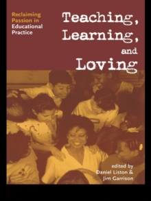 Teaching, Learning, and Loving : Reclaiming Passion in Educational Practice