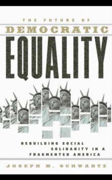 The Future Of Democratic Equality : Rebuilding Social Solidarity in a Fragmented America