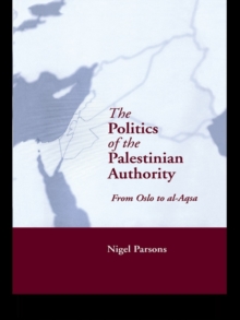 The Politics of the Palestinian Authority : From Oslo to Al-Aqsa