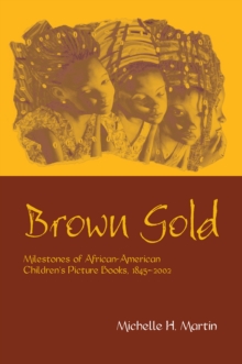 Brown Gold : Milestones of African American Children's Picture Books, 1845-2002