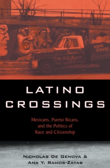 Latino Crossings : Mexicans, Puerto Ricans, and the Politics of Race and Citizenship