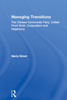 Managing Transitions : The Chinese Communist Party, United Front Work, Corporatism and Hegemony