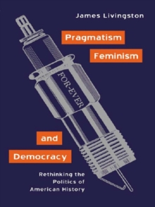 Pragmatism, Feminism, and Democracy : Rethinking the Politics of American History