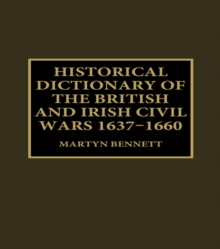 Historical Dictionary of the British and Irish Civil Wars, 1637-1660