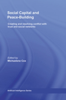 Social Capital and Peace-Building : Creating and Resolving Conflict with Trust and Social Networks